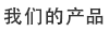 我們的產(chǎn)品
